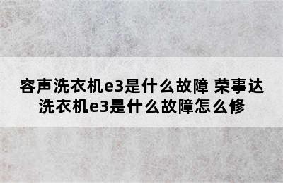 容声洗衣机e3是什么故障 荣事达洗衣机e3是什么故障怎么修